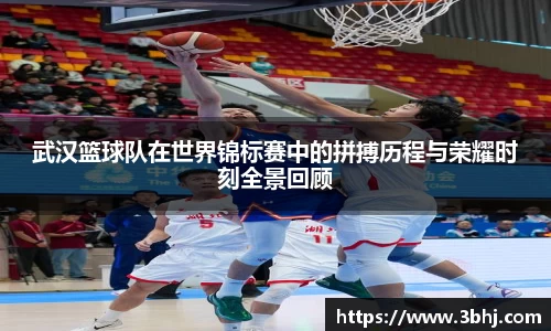 武汉篮球队在世界锦标赛中的拼搏历程与荣耀时刻全景回顾